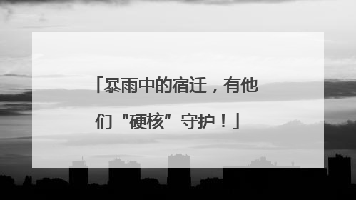 暴雨中的宿迁，有他们“硬核”守护！