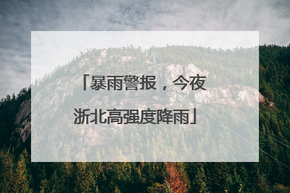 暴雨警报，今夜浙北高强度降雨