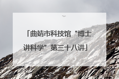 曲靖市科技馆“博士讲科学”第三十八讲