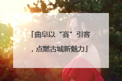 曲阜以“赛”引客，点燃古城新魅力