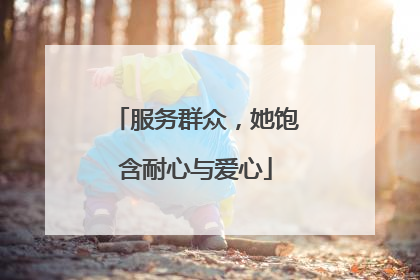 服务群众，她饱含耐心与爱心