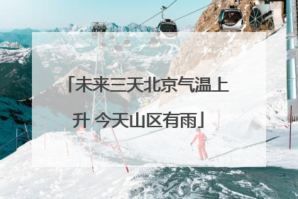 未来三天北京气温上升 今天山区有雨