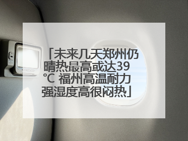 未来几天郑州仍晴热最高或达39℃ 福州高温耐力强湿度高很闷热