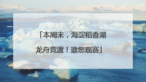 本周末，海淀稻香湖龙舟竞渡！邀您观赛