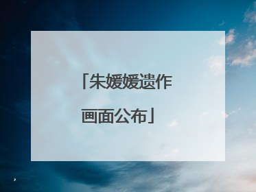 朱媛媛遗作画面公布