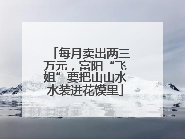 每月卖出两三万元，富阳“飞姐”要把山山水水装进花馍里