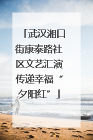 武汉湘口街康泰路社区文艺汇演传递幸福“夕阳红”