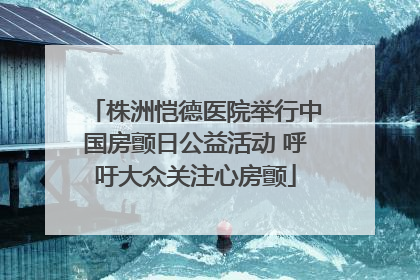 株洲恺德医院举行中国房颤日公益活动 呼吁大众关注心房颤