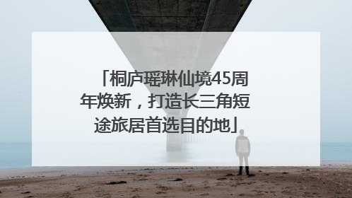 桐庐瑶琳仙境45周年焕新，打造长三角短途旅居首选目的地