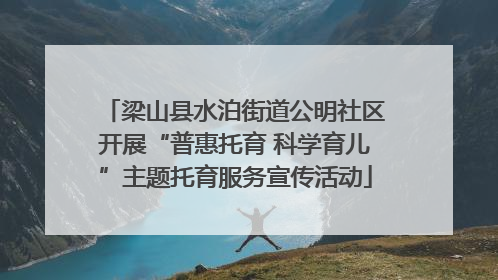 梁山县水泊街道公明社区开展“普惠托育 科学育儿”主题托育服务宣传活动
