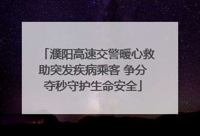 濮阳高速交警暖心救助突发疾病乘客 争分夺秒守护生命安全