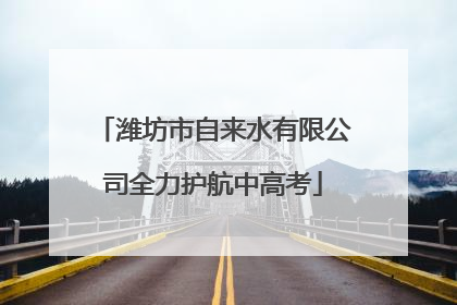 潍坊市自来水有限公司全力护航中高考