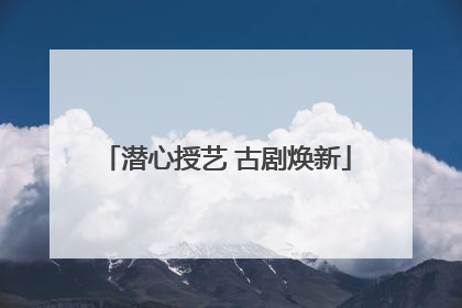 潜心授艺 古剧焕新