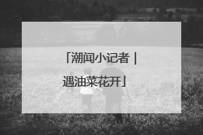 潮闻小记者｜遇油菜花开