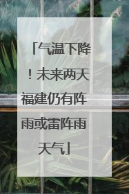 气温下降！未来两天福建仍有阵雨或雷阵雨天气