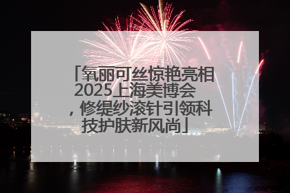 氧丽可丝惊艳亮相2025上海美博会，修缇纱滚针引领科技护肤新风尚