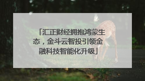 汇正财经拥抱鸿蒙生态，金斗云智投引领金融科技智能化升级