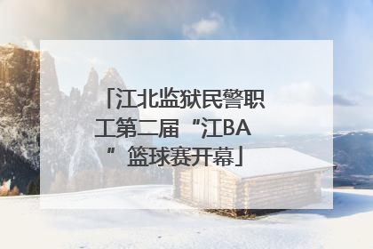 江北监狱民警职工第二届“江BA”篮球赛开幕