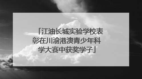 江油长城实验学校表彰在川渝港澳青少年科学大赛中获奖学子