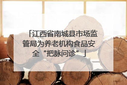 江西省南城县市场监管局为养老机构食品安全“把脉问诊”