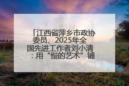 江西省萍乡市政协委员、2025年全国先进工作者刘小清：用“慢的艺术”铺就“爱的长征”
