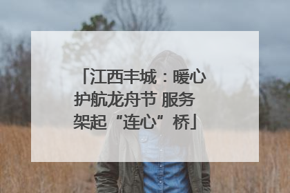 江西丰城：暖心护航龙舟节 服务架起“连心”桥