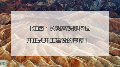 江西：长赣高铁即将拉开正式开工建设的序幕