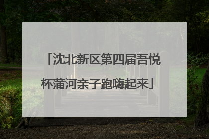 沈北新区第四届吾悦杯蒲河亲子跑嗨起来