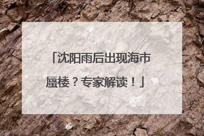 沈阳雨后出现海市蜃楼？专家解读！