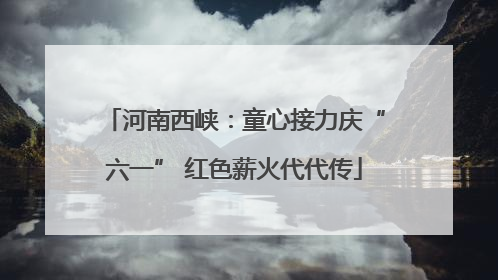 河南西峡：童心接力庆“六一” 红色薪火代代传