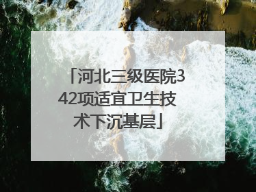 河北三级医院342项适宜卫生技术下沉基层