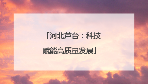 河北芦台：科技赋能高质量发展