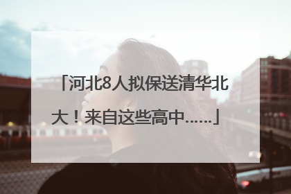 河北8人拟保送清华北大！来自这些高中……