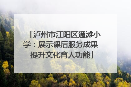 泸州市江阳区通滩小学：展示课后服务成果 提升文化育人功能