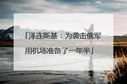 泽连斯基：为袭击俄军用机场准备了一年半