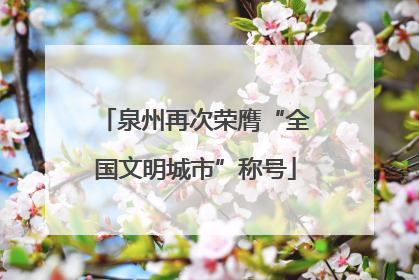 泉州再次荣膺“全国文明城市”称号