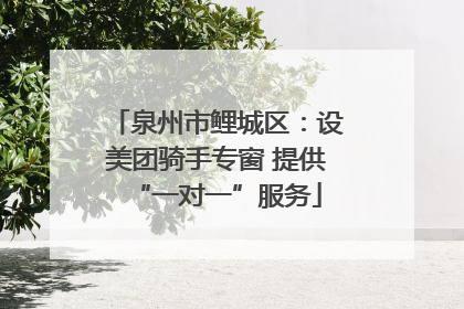 泉州市鲤城区：设美团骑手专窗 提供“一对一”服务