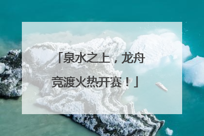 泉水之上，龙舟竞渡火热开赛！