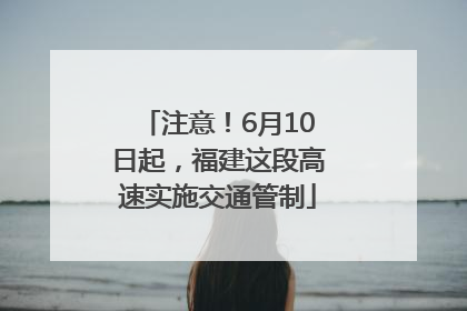 注意！6月10日起，福建这段高速实施交通管制