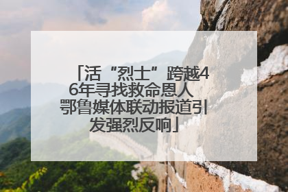 活“烈士”跨越46年寻找救命恩人 鄂鲁媒体联动报道引发强烈反响