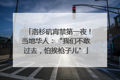 洛杉矶宵禁第一夜！当地华人：“我们不敢过去，怕挨枪子儿”