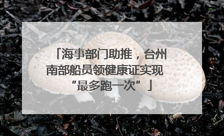海事部门助推，台州南部船员领健康证实现“最多跑一次”