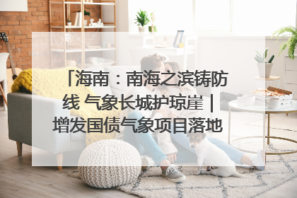 海南：南海之滨铸防线 气象长城护琼崖｜增发国债气象项目落地见效系列报道