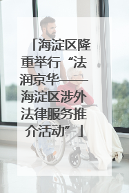 海淀区隆重举行“法润京华——海淀区涉外法律服务推介活动”