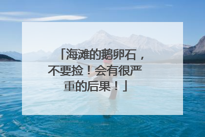 海滩的鹅卵石，不要捡！会有很严重的后果！