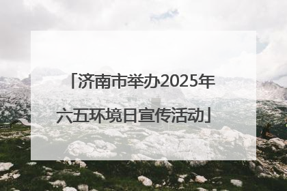 济南市举办2025年六五环境日宣传活动