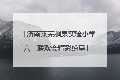 济南莱芜鹏泉实验小学六一联欢会精彩纷呈