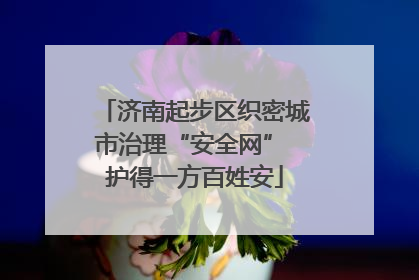 济南起步区织密城市治理“安全网” 护得一方百姓安