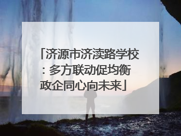 济源市济渎路学校：多方联动促均衡 政企同心向未来