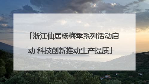 浙江仙居杨梅季系列活动启动 科技创新推动生产提质